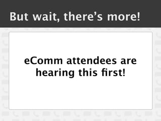 But wait, there’s more!


  eComm attendees are
    hearing this ﬁrst!
 