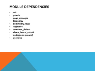 MODULE DEPENDENCIES
•   cck
•   panels
•   page_manager
•   taxonomy
•   community_tags
•   Tagadelic
•   comment_delete
•   views_bonus_export
•   og (organic groups)
•   userplus
 