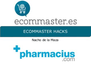 ECOMMASTER HACKS 
Nacho de la Maza 
 