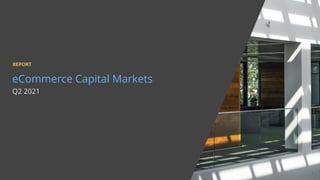 eCommerce Capital Markets
Q2 2021
1
REPORT
 