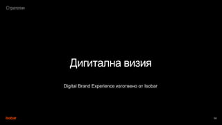 14
Стратегия
Дигитална визия
Digital Brand Experience изготвено от Isobar
 