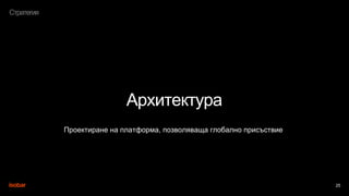 25
Стратегия
Архитектура
Проектиране на платформа, позволяваща глобално присъствие
 