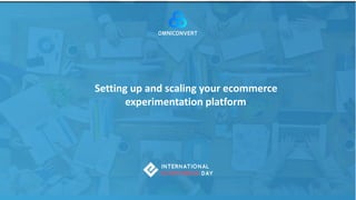 Setting up and scaling your ecommerce
experimentation platform
 