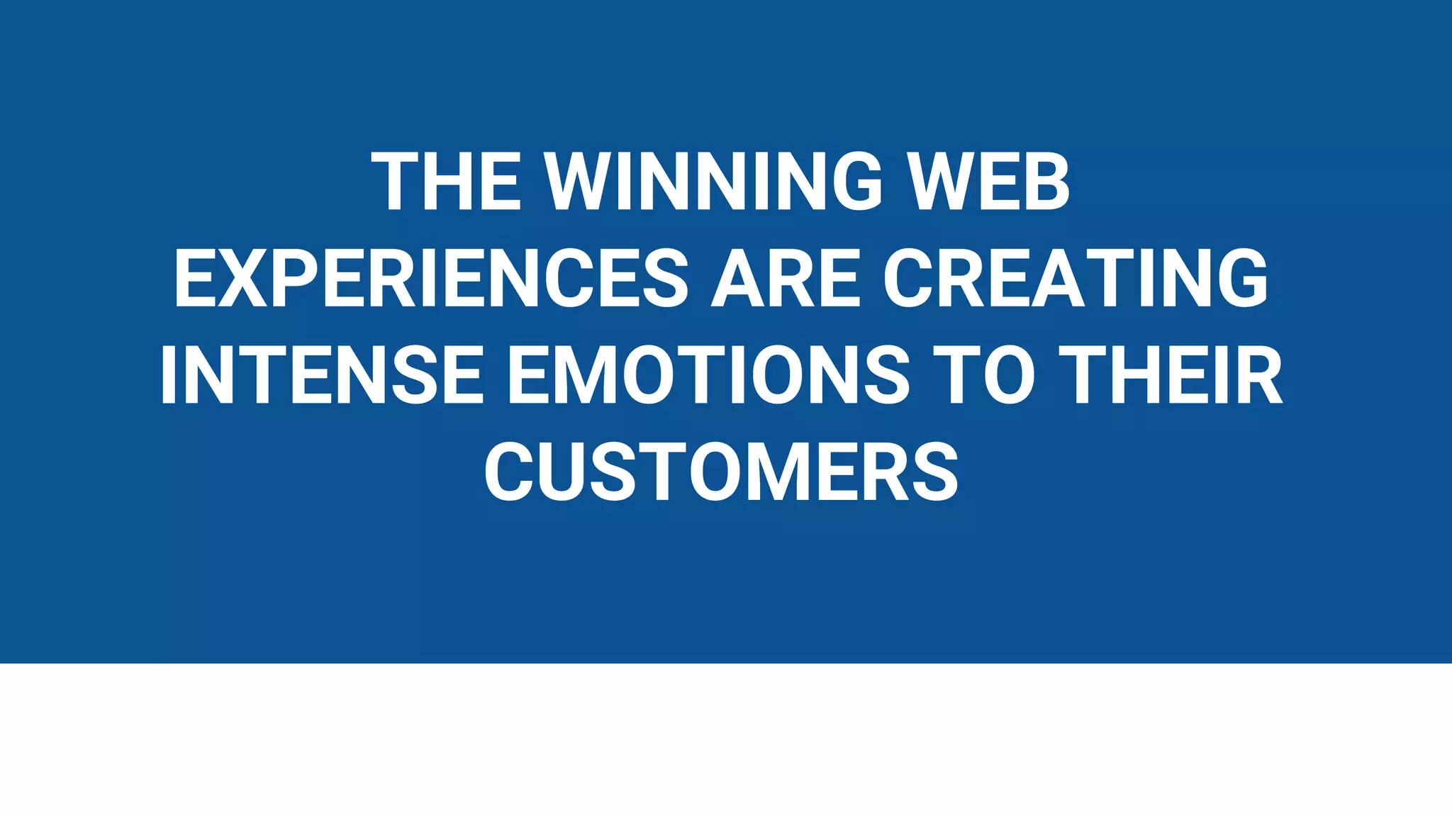 THE WINNING WEB
EXPERIENCES ARE CREATING
INTENSE EMOTIONS TO THEIR
CUSTOMERS
 