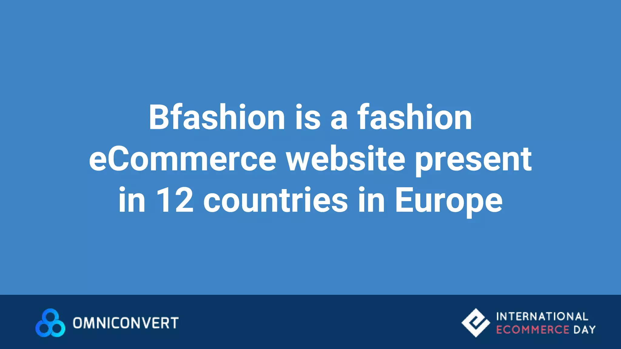 Bfashion is a fashion
eCommerce website present
in 12 countries in Europe
 