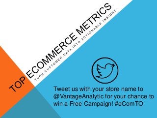 Tweet us with your store name to
@VantageAnalytic for your chance to
win a Free Campaign! #eComTO
 