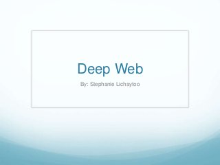 Deep Web 
By: Stephanie Lichaytoo 
 
