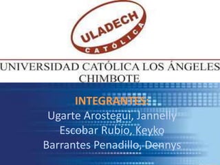 INTEGRANTES:
Ugarte Arostegui, Jannelly
Escobar Rubio, Keyko
Barrantes Penadillo, Dennys
 