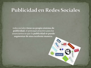 Publicidad en Redes Socialesredes sociales tiene su propio sistema de publicidad, el principal atractivo para los anunciantes es que la publicidad se puede segmentar de una excelente manera.