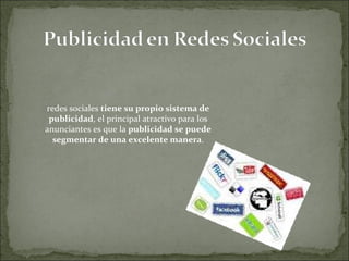 redes sociales  tiene su propio sistema de publicidad , el principal atractivo para los anunciantes es que la  publicidad se puede segmentar de una excelente manera . 