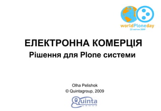 Olha Pelishok © Quintagroup, 2009 ЕЛЕКТРОННА КОМЕРЦІЯ Рішення для Plone системи   