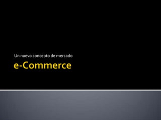 e-Commerce Un nuevo concepto de mercado 