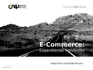E-Commerce:
                     Expandiendo horizontes


                          Angel Villa <ashiak@on4u.es>
© Mi Pah en Flickr
 