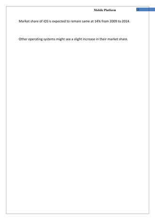 Mobile Platform            11


Market share of iOS is expected to remain same at 14% from 2009 to 2014.



Other operating systems might see a slight increase in their market share.
 