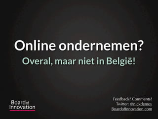 Online ondernemen?
 Overal, maar niet in België!


                        Feedback? Comments?
                          Twitter: @nickdemey
                       BoardofInnovation.com
 