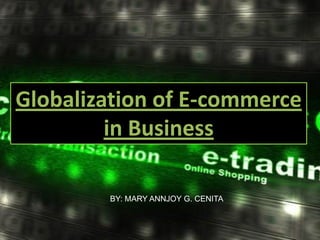 Globalization of E-commerce
         in Business

        BY: MARY ANNJOY G. CENITA
 