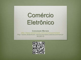ComércioEletrônico Conceição Moraes http://www.meadiciona.com/conceicaomoraes http://www.slideshare.net/mcmoraescosta/ecommerce-9026019 
