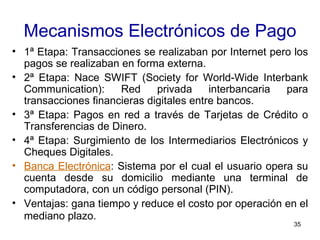 Mecanismos Electrónicos de Pago
• 1ª Etapa: Transacciones se realizaban por Internet pero los
  pagos se realizaban en for...