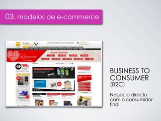 03. modelos de e-commerce




                            BUSINESS TO
                            CONSUMER
                            (B2C)
                            Negócio directo
                            com o consumidor
                            final
 