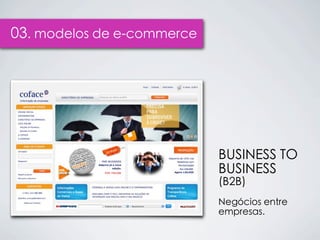 03. modelos de e-commerce




                            BUSINESS TO
                            BUSINESS
                            (B2B)
                            Negócios entre
                            empresas.
 