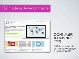 03. modelos de e-commerce




                            CONSUMER
                            TO BUSINESS
                            (C2B)
                            O Utilizador vende
                            um produto/serviço
                            a uma empresa
 