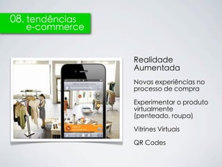 08. tendências
   e-commerce


                 Realidade
                 Aumentada
                 Novas experiências no
                 processo de compra

                 Experimentar o produto
                 virtualmente
                 (penteado, roupa)

                 Vitrines Virtuais

                 QR Codes
 
