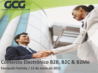Comercio Electrónico B2B, B2C & B2Me
Fernando Partida / 13 de Junio de 2012
 