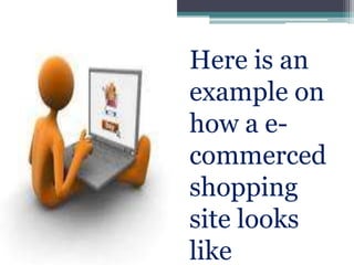 Here is an
example on
how a e-
commerced
shopping
site looks
like
 