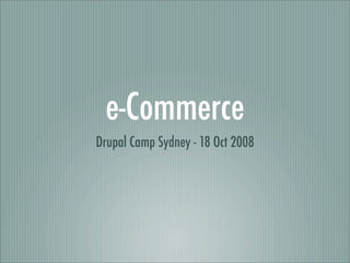 e-Commerce
Drupal Camp Sydney - 18 Oct 2008
 