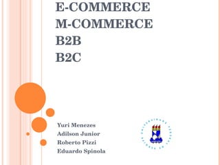 E-COMMERCE M-COMMERCE B2B B2C Yuri Menezes  Adilson Junior Roberto Pizzi Eduardo Spinola 