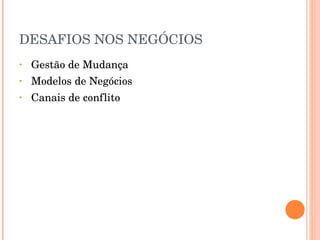 DESAFIOS NOS NEGÓCIOS Gestão de Mudança Modelos de Negócios Canais de conflito 