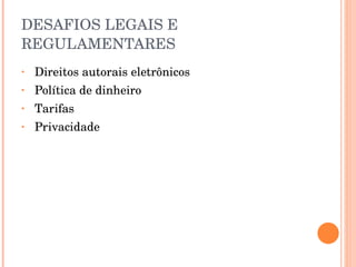 DESAFIOS LEGAIS E REGULAMENTARES Direitos autorais eletrônicos Política de dinheiro Tarifas Privacidade 
