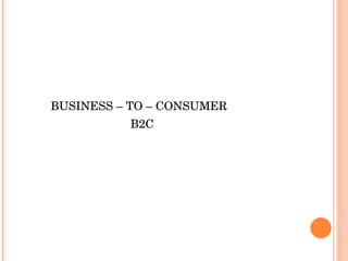 BUSINESS – TO – CONSUMER  B2C 