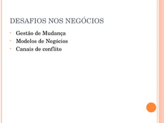 DESAFIOS NOS NEGÓCIOS Gestão de Mudança Modelos de Negócios Canais de conflito 