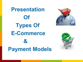 Presentation
Of
Types Of
E-Commerce
&
Payment Models

 