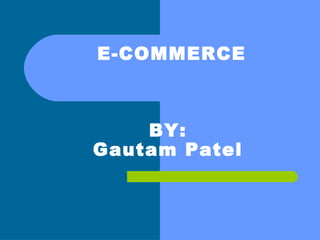 E-COMMERCE
BY:
Gautam Patel
 