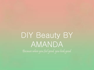 DIY Beauty BY
AMANDA
Because when you feel good, you look good.
 