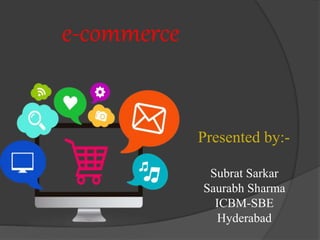 e-commerce 
Presented by:- 
Subrat Sarkar 
Saurabh Sharma 
ICBM-SBE 
Hyderabad 
 