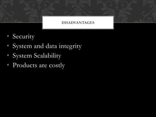 • Security
• System and data integrity
• System Scalability
• Products are costly
DISADVANTAGES
 