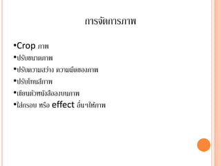 การจัดการภาพ
•Crop ภาพ
•ปรับขนาดภาพ
•ปรับความสว่าง ความมืดของภาพ
•ปรับโทนสีภาพ
•เขียนตัวหนังสือลงบนภาพ
•ใส่กรอบ หรือ effect อื่นๆให้ภาพ
 