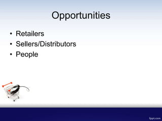 Opportunities
• Retailers
• Sellers/Distributors
• People
 
