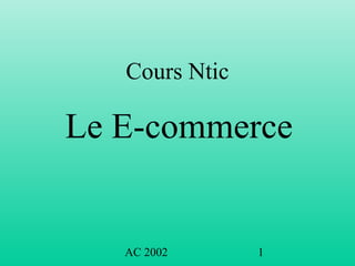 AC 2002 1
Cours Ntic
Le E-commerce
 