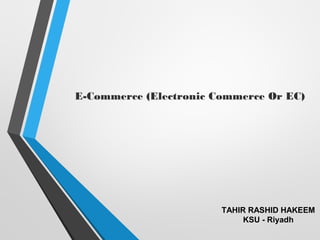 E-Commerce (Electronic Commerce Or EC) 
TAHIR RASHID HAKEEM
KSU - Riyadh
 