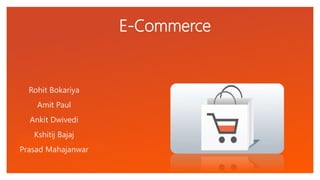 Click to edit Master text styles
E-Commerce
Rohit Bokariya
Amit Paul
Ankit Dwivedi
Kshitij Bajaj
Prasad Mahajanwar
 