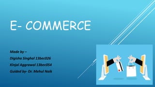 E- COMMERCE
Made by –
Digisha Singhal 13bec026
Kinjal Aggrawal 13bec054
Guided by- Dr. Mehul Naik
 