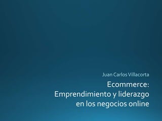 Ecommerce:
Emprendimiento y liderazgo
en los negocios online
 