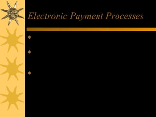 Electronic Payment Processes
Web Payment – credit card payment processes
on the web
Electronic Funds Transfer (EFT) –money and
credit transfers between banks and businesses
and their customers
Secure Electronic Payments –
– encrypting data passing between customer and
merchant
– encrypting data passing between customer and
company authorizing the credit card transaction,
– taking sensitive information off-line
 