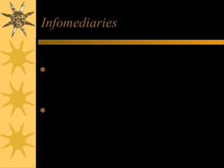 Infomediaries
Definition:
Companies that serve as intermediaries in
e-business and e-commerce transactions
Provide e-commerce marketplace software
products and services to power business
Web portals for e-commerce transactions
 