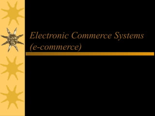 Note:
Project B is could be considered a
“baby” E-commerce system
Project A could be part of a larger e-
commerce system
Electronic Commerce Systems
(e-commerce)
 
