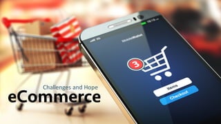 eCommerce
Challenges	and	Hope
 